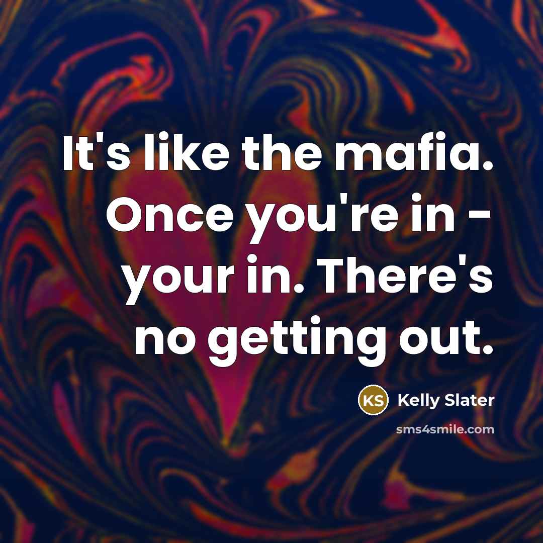 “It's like the mafia. Once you're in - your in.…” quote by Kelly Slater