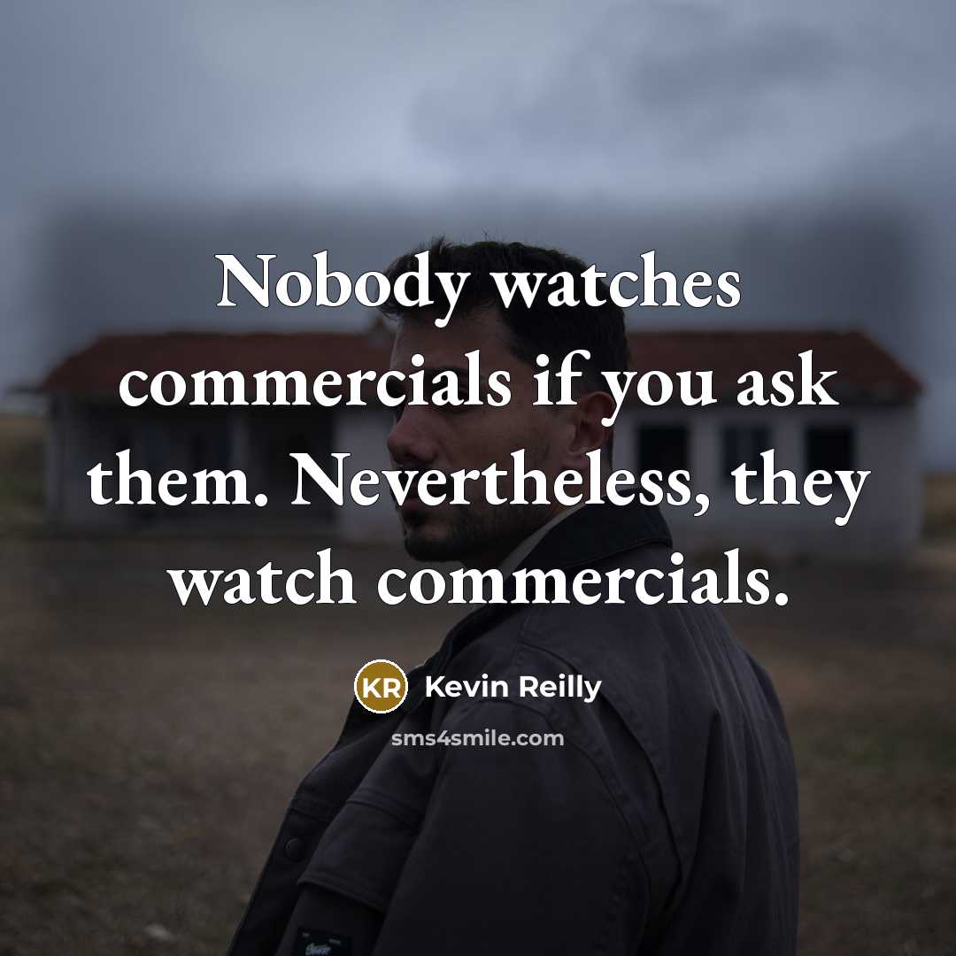 “Nobody watches commercials if you ask them. Nevertheless, they watch…” quote by Kevin Reilly