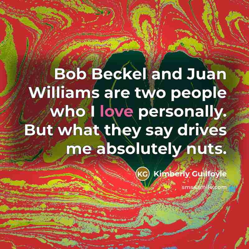 “Bob Beckel and Juan Williams are two people who I…” quote by Kimberly Guilfoyle