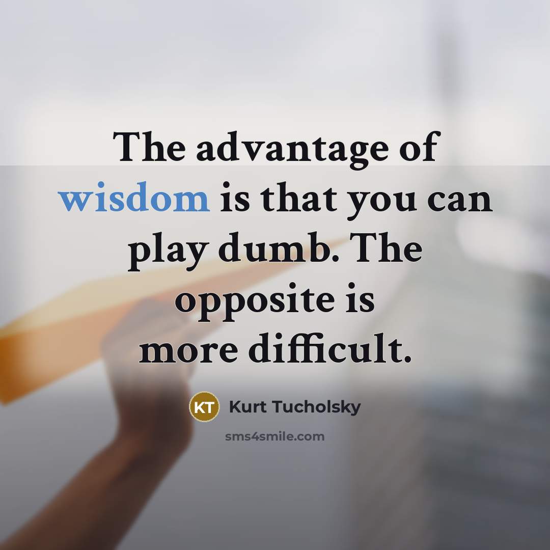 “The advantage of wisdom is that you can play dumb.…” quote by Kurt Tucholsky