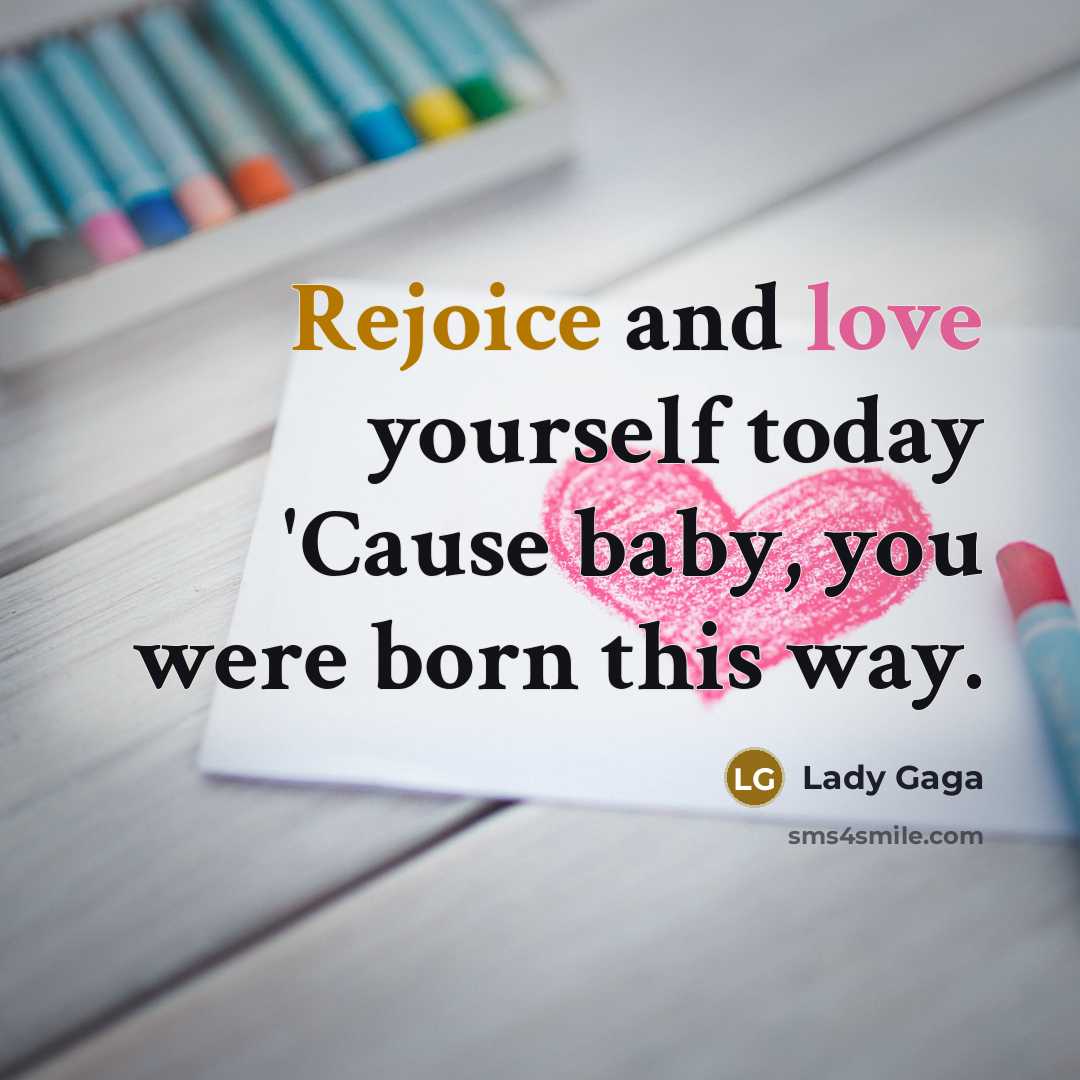 “Rejoice and love yourself today 'Cause baby, you were born…” quote by Lady Gaga