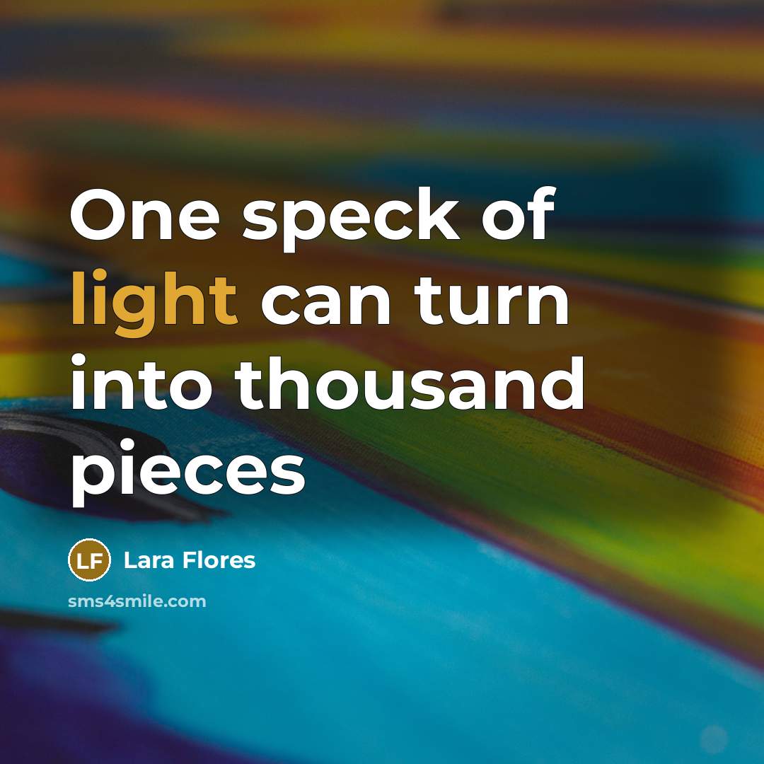 “One speck of light can turn into thousand pieces…” quote by Lara Flores