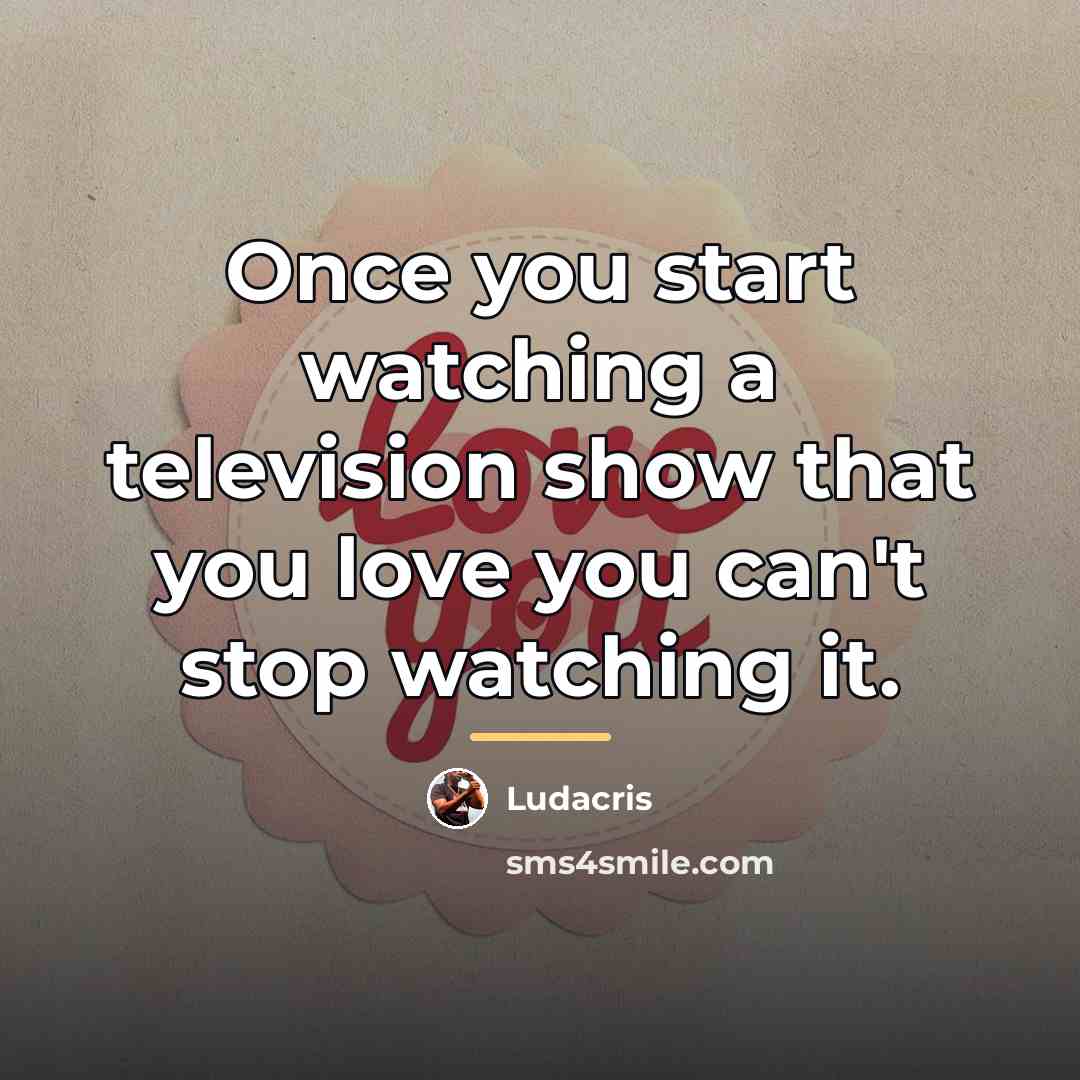 “Once you start watching a television show that you love…” quote by Ludacris