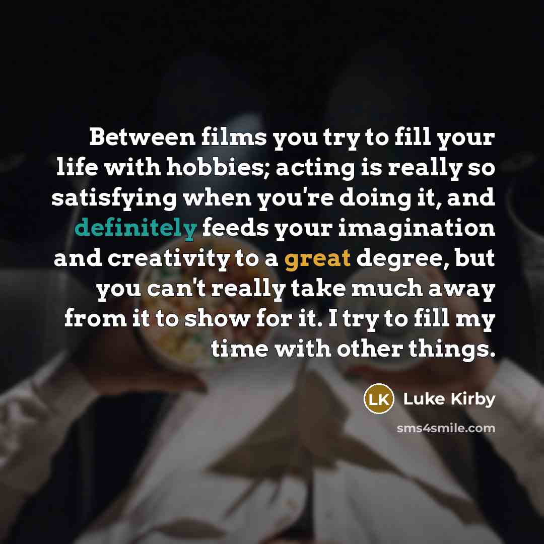 “Between films you try to fill your life with hobbies;…” quote by Luke Kirby
