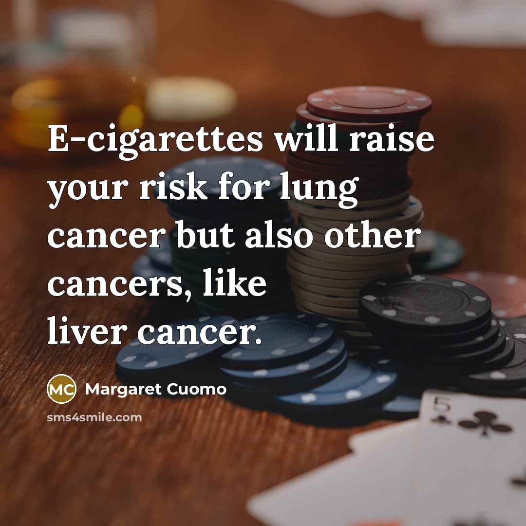 “E-cigarettes will raise your risk for lung cancer but also…” quote by Margaret Cuomo