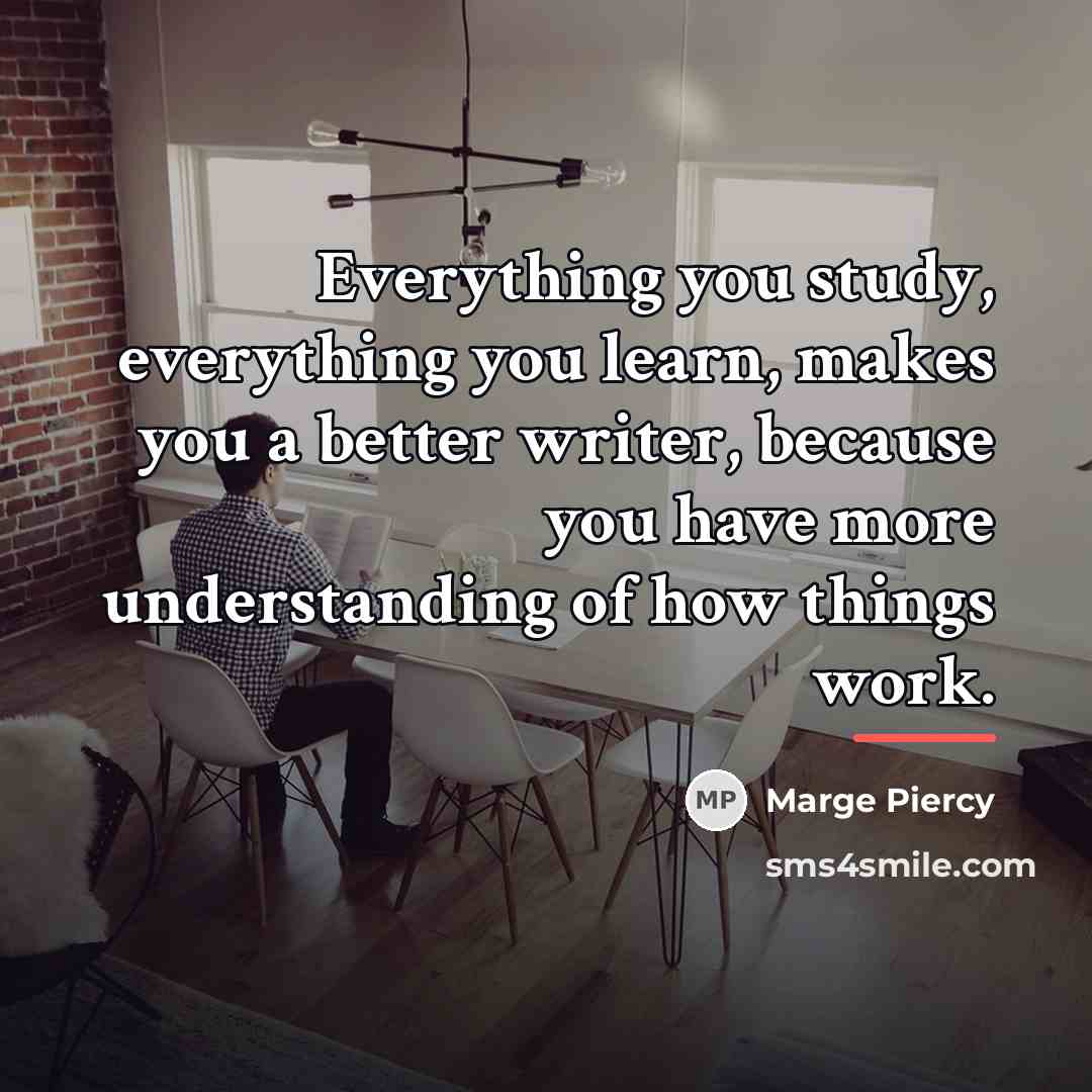 “Everything you study, everything you learn, makes you a better…” quote by Marge Piercy