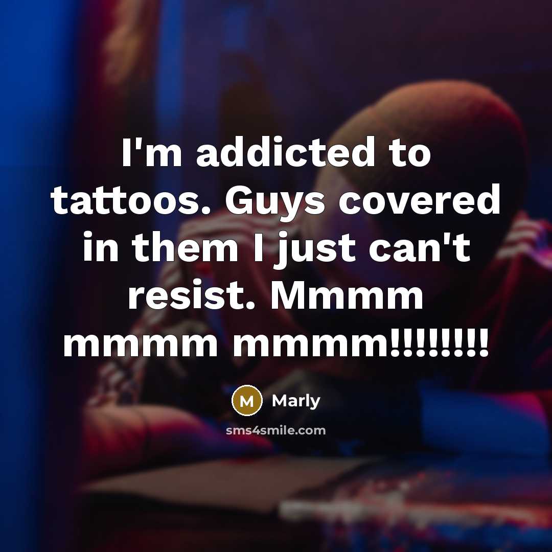 “I'm addicted to tattoos. Guys covered in them I just can't resist. Mmmm mmmm mmmm!!!!!!!!” quote by Marly