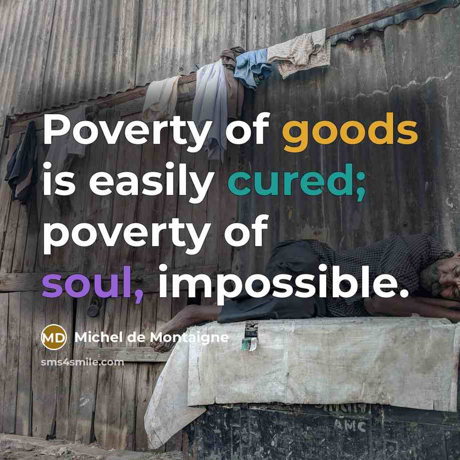 “Poverty of goods is easily cured; poverty of soul, impossible.…” quote by Michel de Montaigne