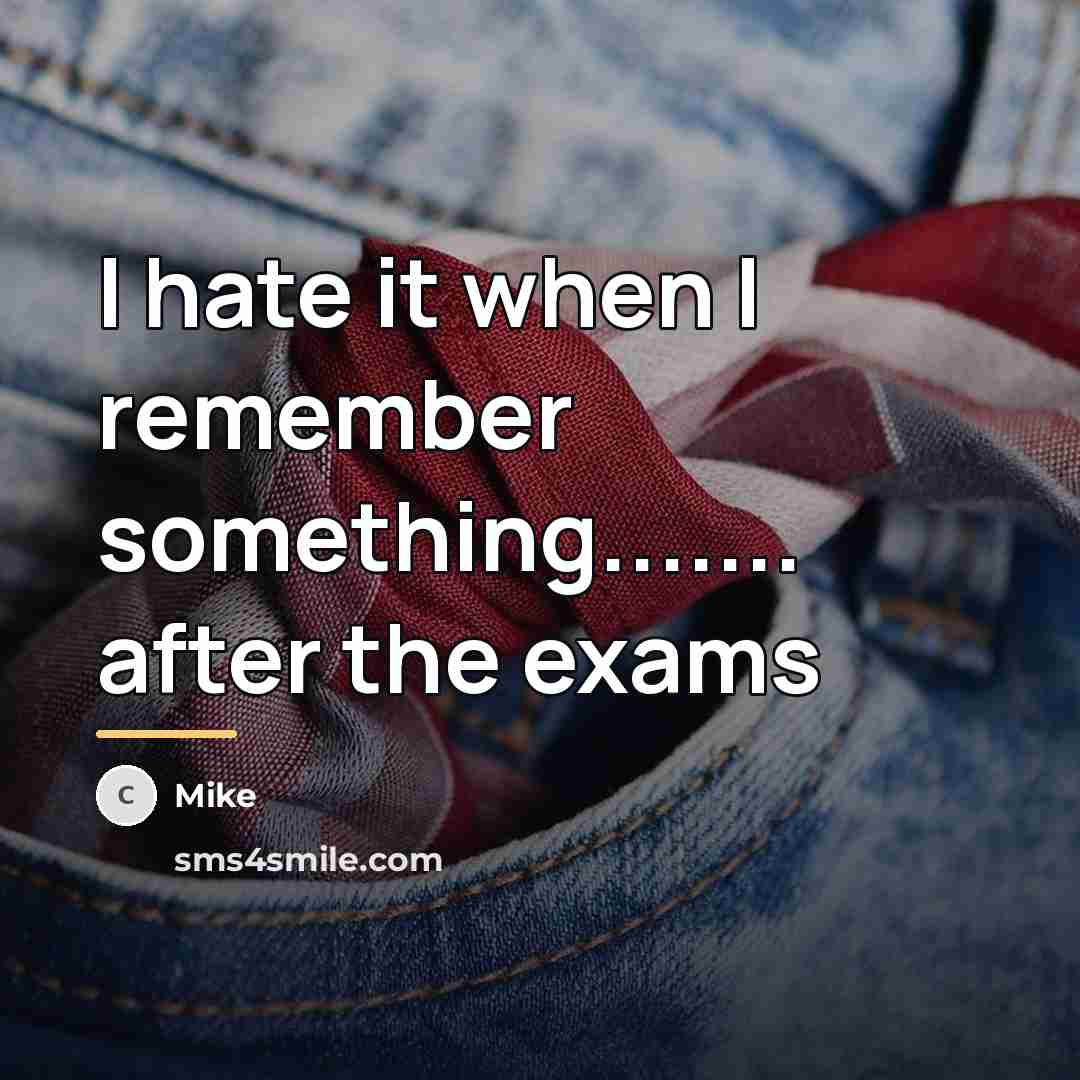 “I hate it when I remember something....... after the exams…” quote by Mike