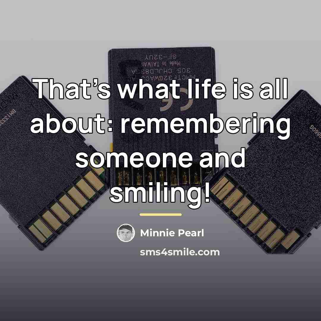 “That's what life is all about: remembering someone and smiling!…” quote by Minnie Pearl