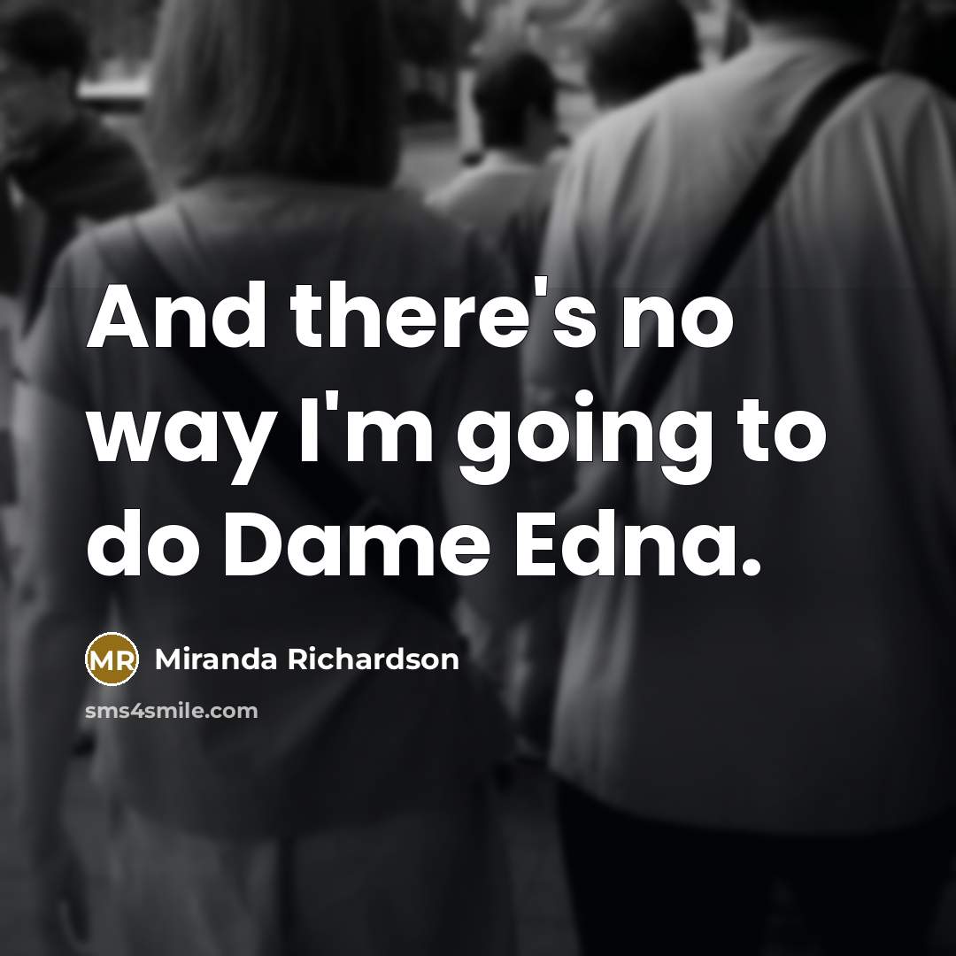 “And there's no way I'm going to do Dame Edna.…” quote by Miranda Richardson