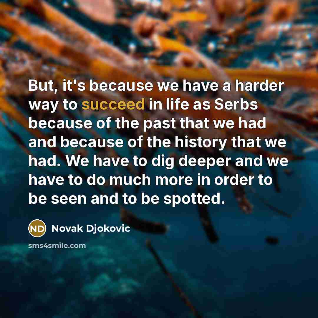 “But, it's because we have a harder way to succeed…” quote by Novak Djokovic