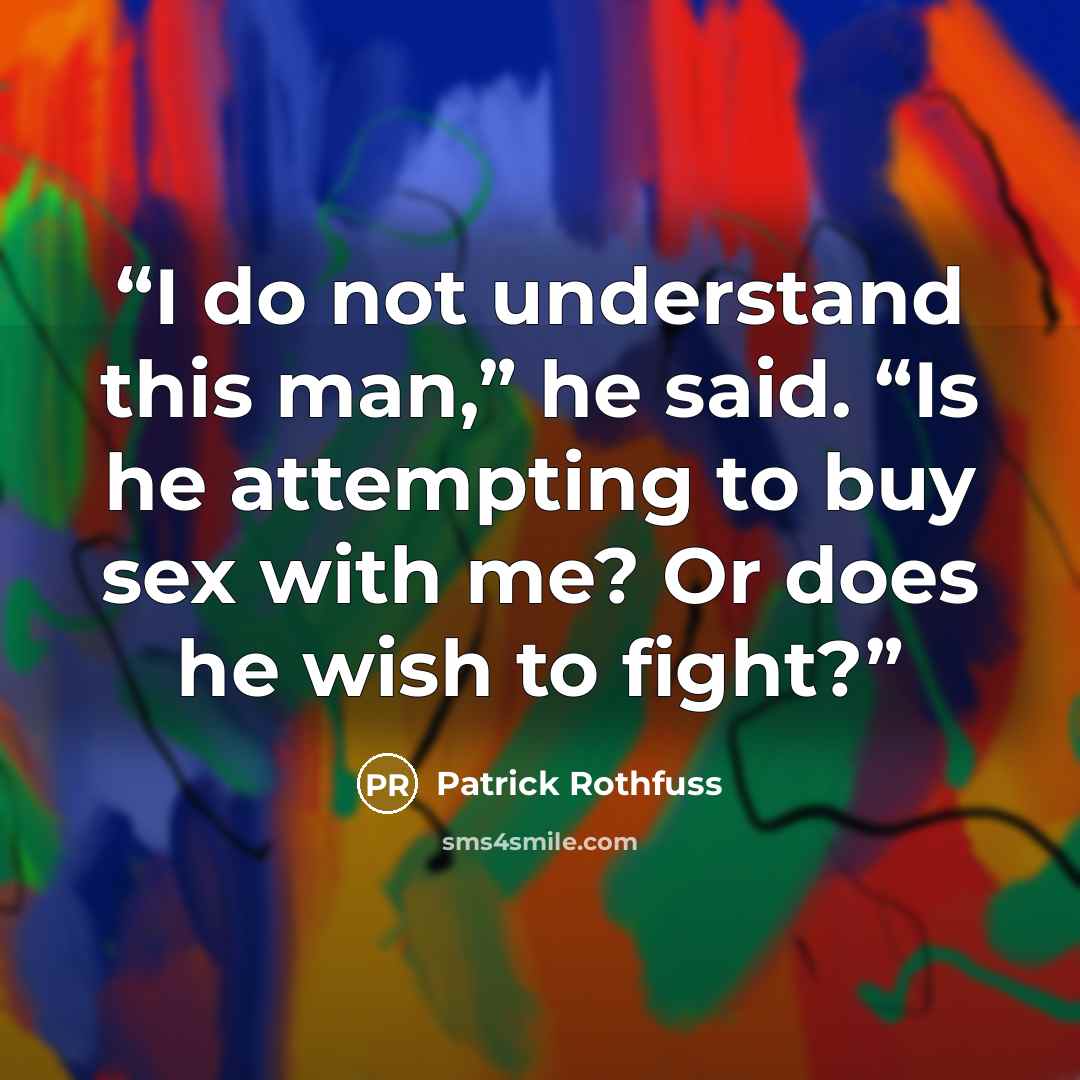 “I do not understand this man,” he said. “Is he attempting to buy sex with me? Or does he wish to fight?” quote by Patrick Rothfuss