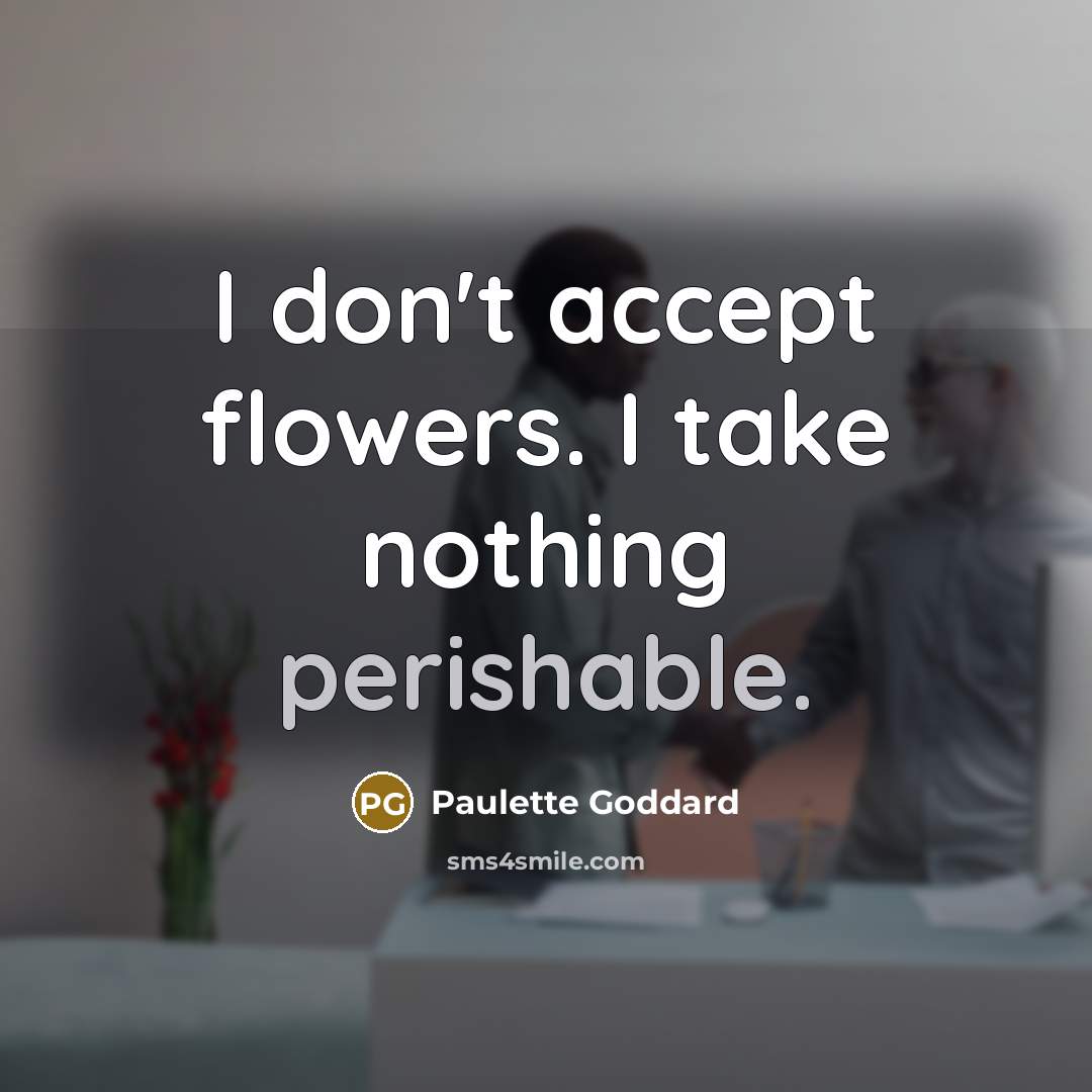 “I don't accept flowers. I take nothing perishable.” quote by Paulette Goddard