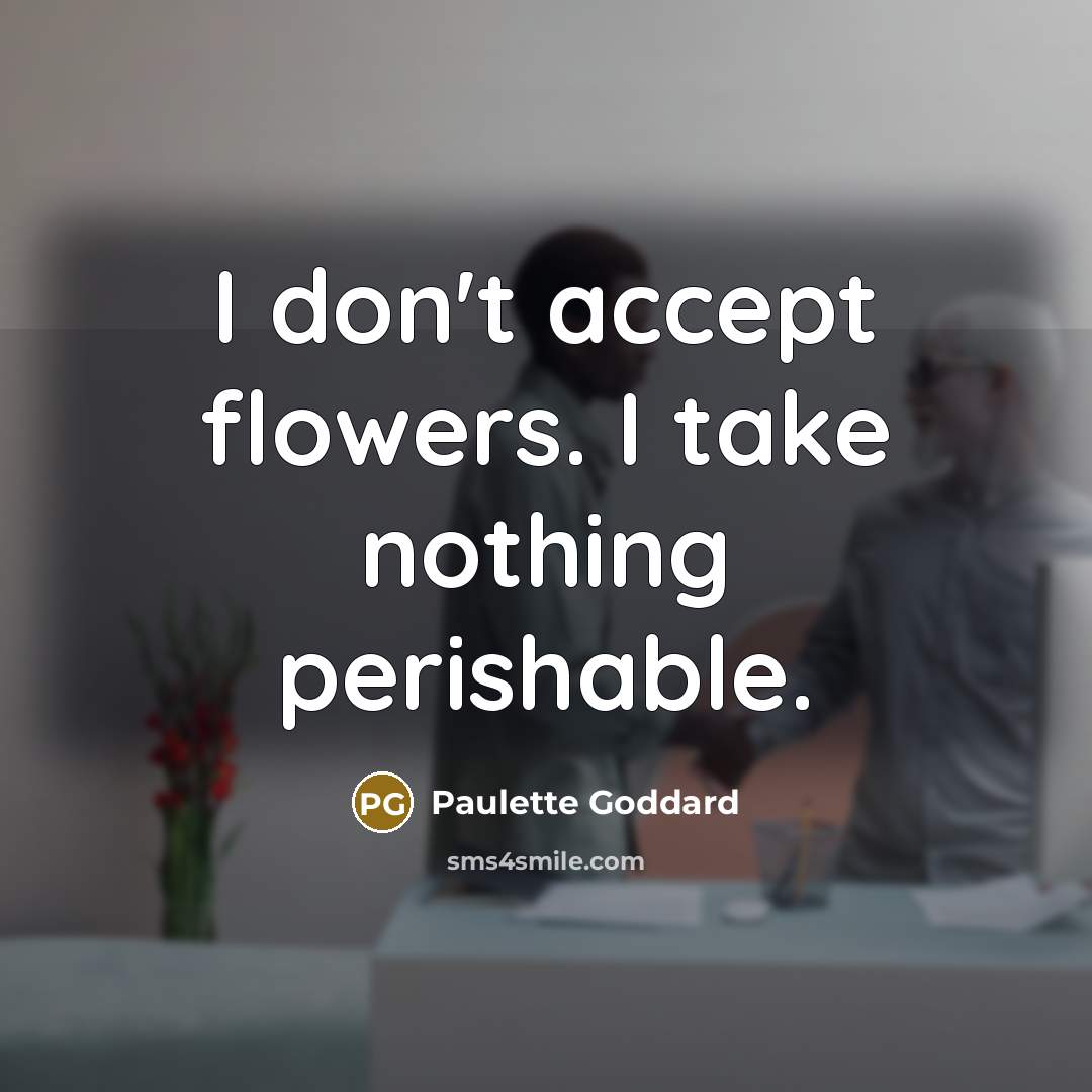 “I don't accept flowers. I take nothing perishable.…” quote by Paulette Goddard