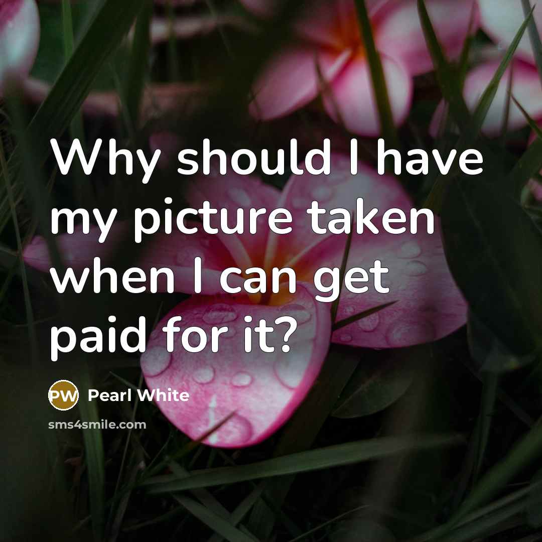“Why should I have my picture taken when I can…” quote by Pearl White