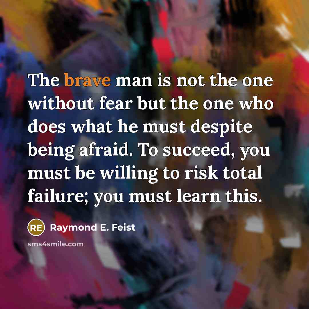 “The brave man is not the one without fear but…” quote by Raymond E. Feist