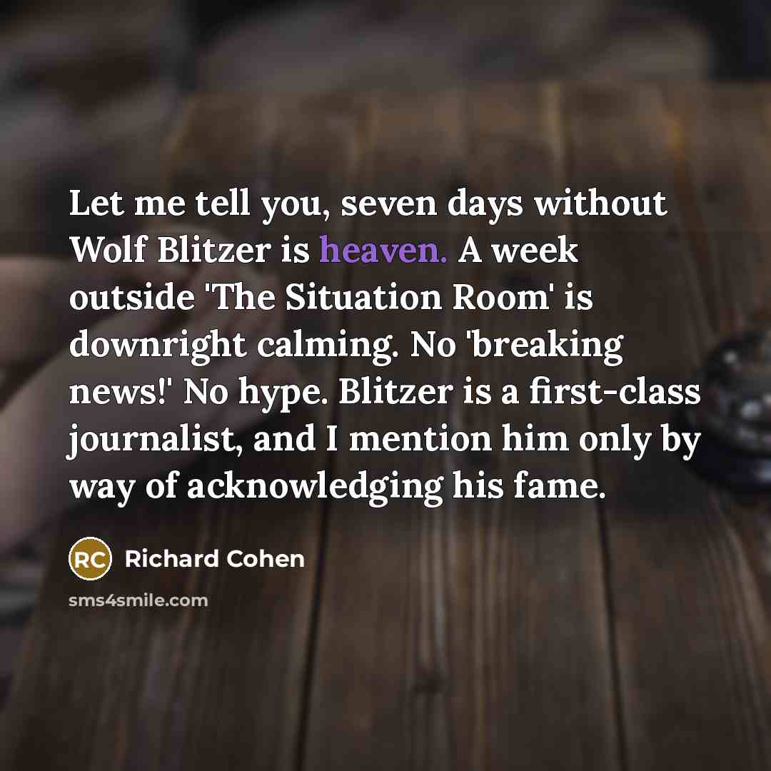“Let me tell you, seven days without Wolf Blitzer is…” quote by Richard Cohen