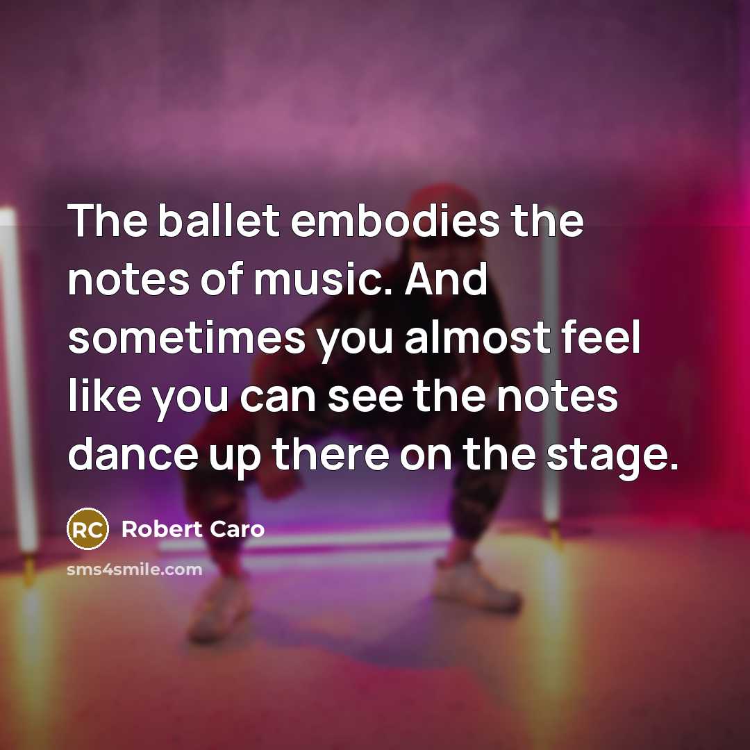 “The ballet embodies the notes of music. And sometimes you…” quote by Robert Caro