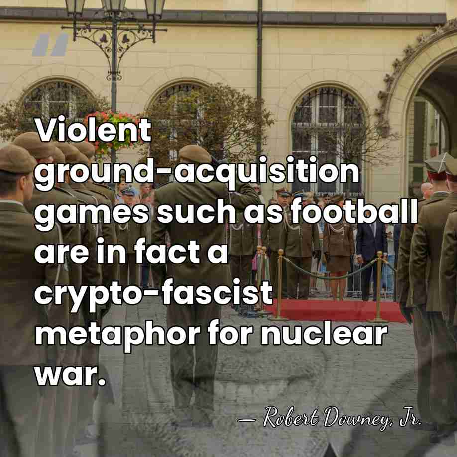 Violent ground-acquisition games such as football are in fact a crypto-fascist metaphor&hellip; - Robert Downey, Jr.