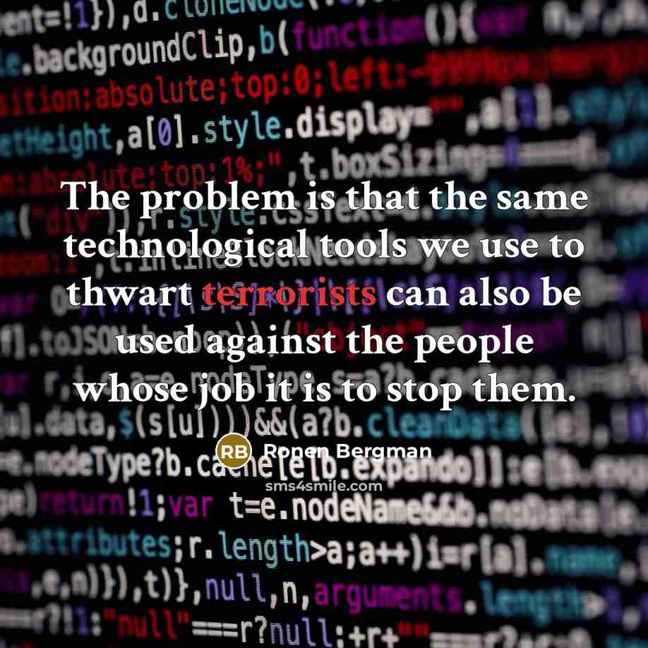 “The problem is that the same technological tools we use to thwart terrorists can also be used against the people whose job it is to stop them.” quote by Ronen Bergman