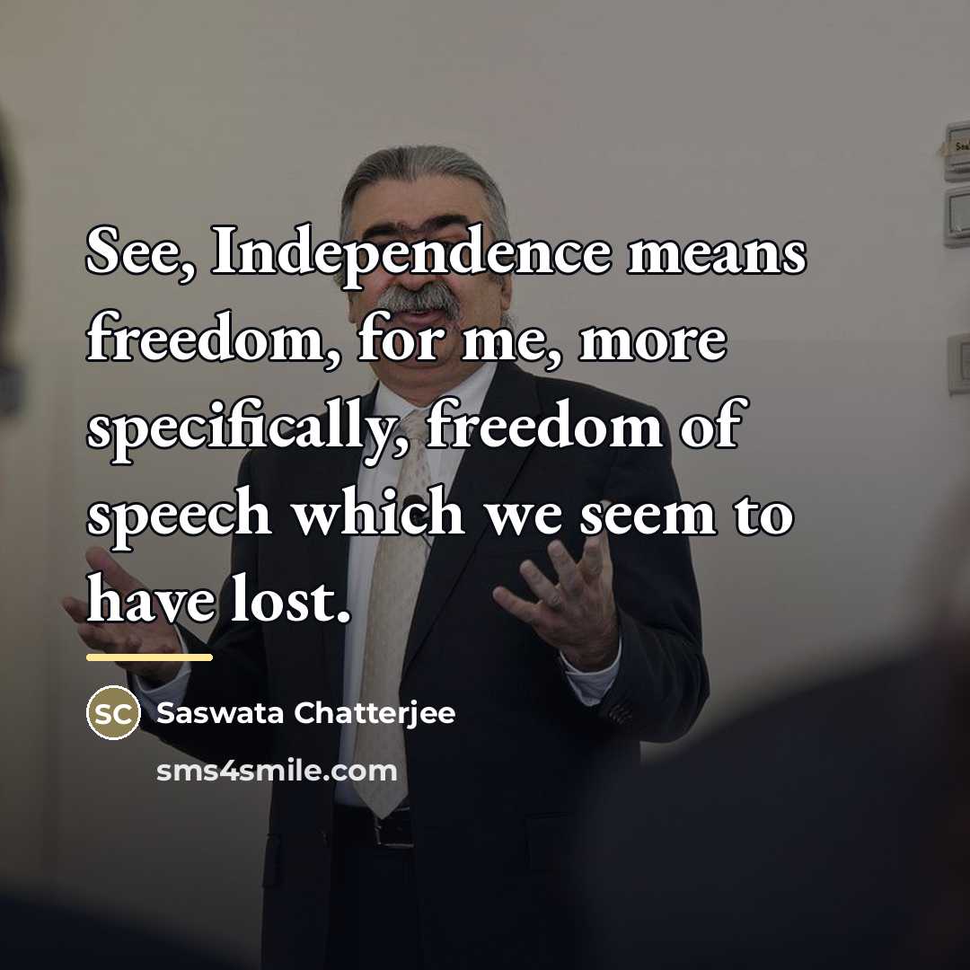 “See, Independence means freedom, for me, more specifically, freedom of…” quote by Saswata Chatterjee