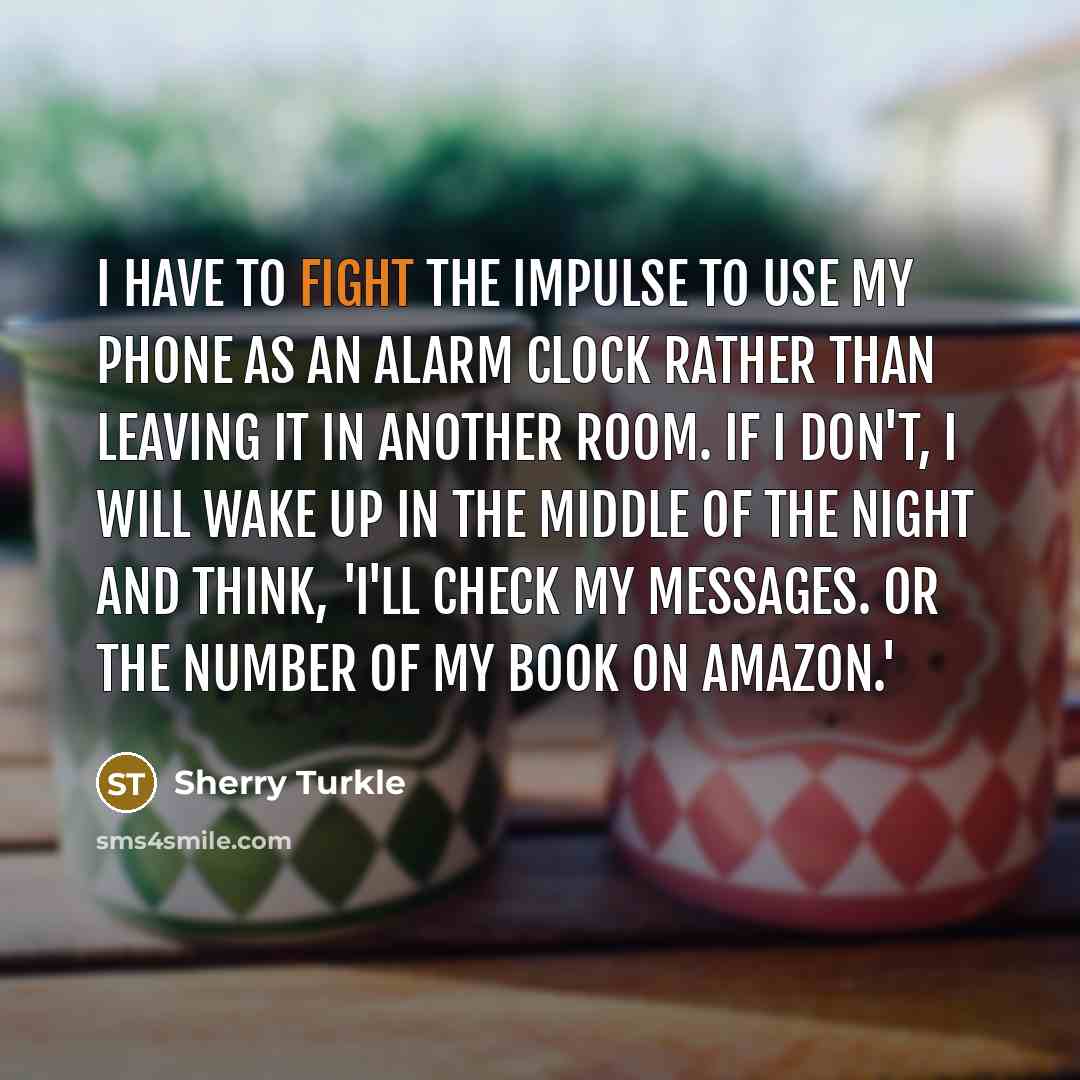 “I have to fight the impulse to use my phone…” quote by Sherry Turkle