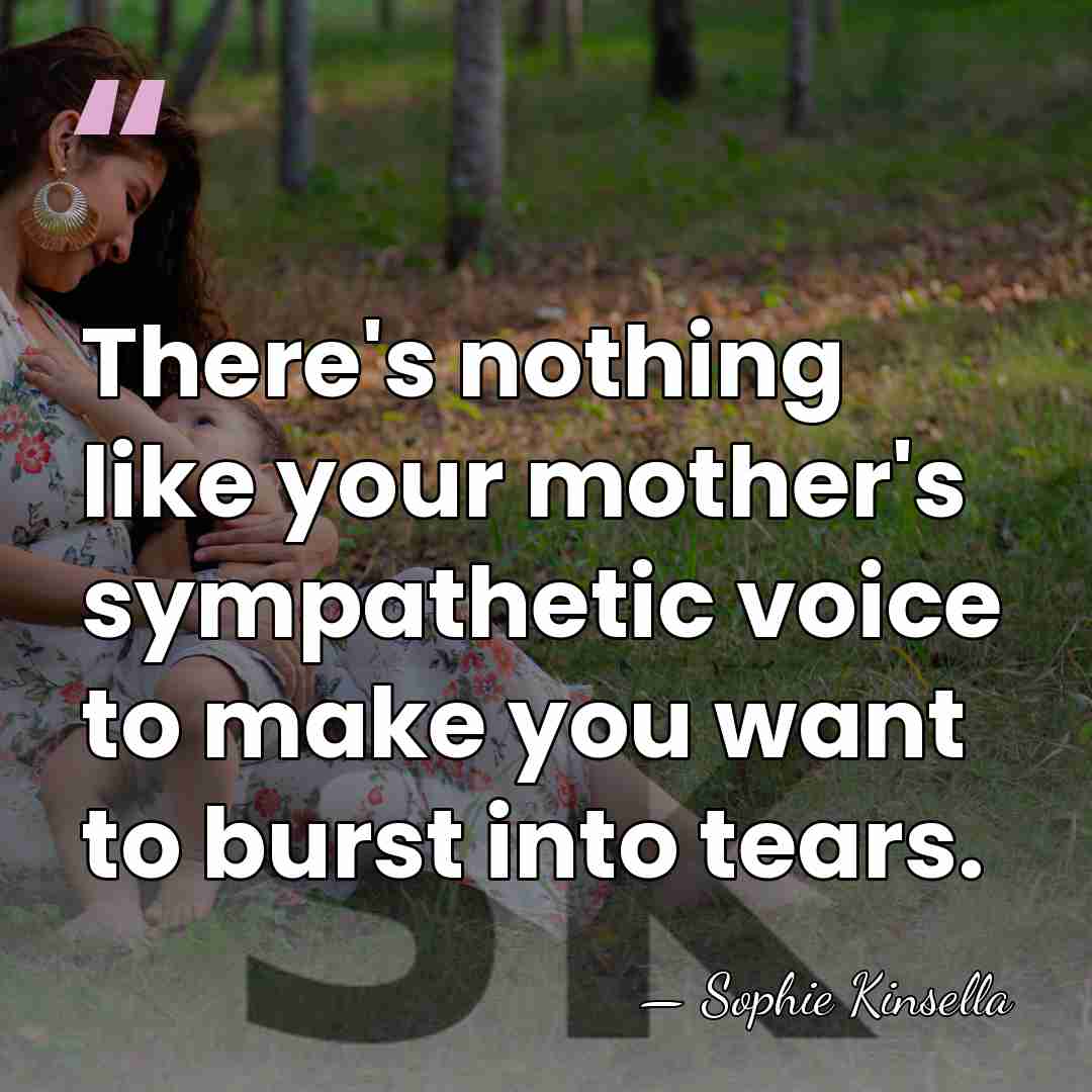 There's nothing like your mother's sympathetic voice to make you want to&hellip; - Sophie Kinsella