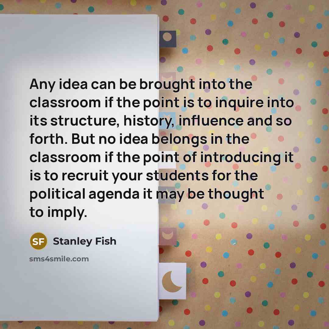 “Any idea can be brought into the classroom if the…” quote by Stanley Fish