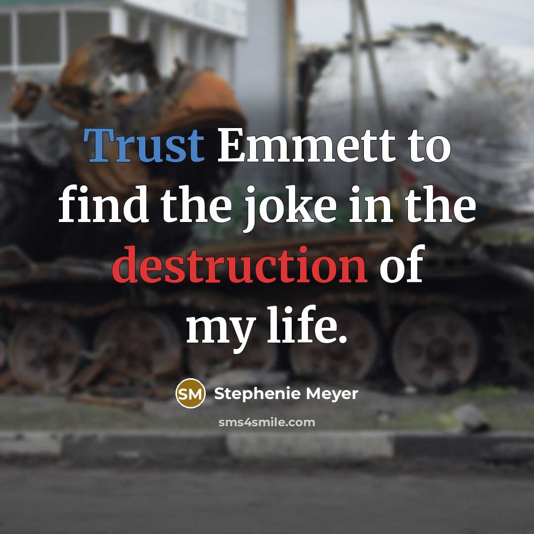 “Trust Emmett to find the joke in the destruction of my life.” quote by Stephenie Meyer