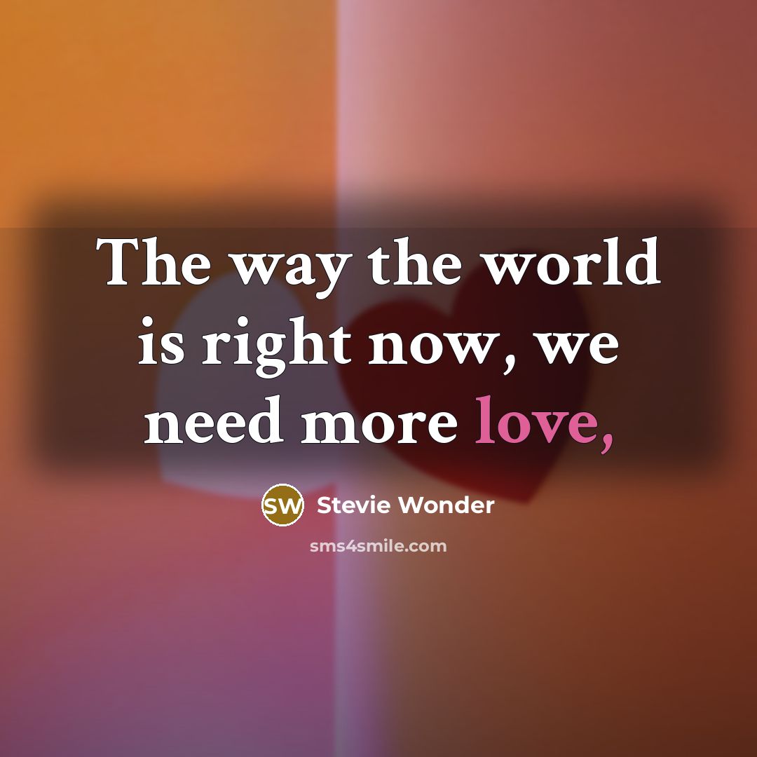 “The way the world is right now, we need more…” quote by Stevie Wonder