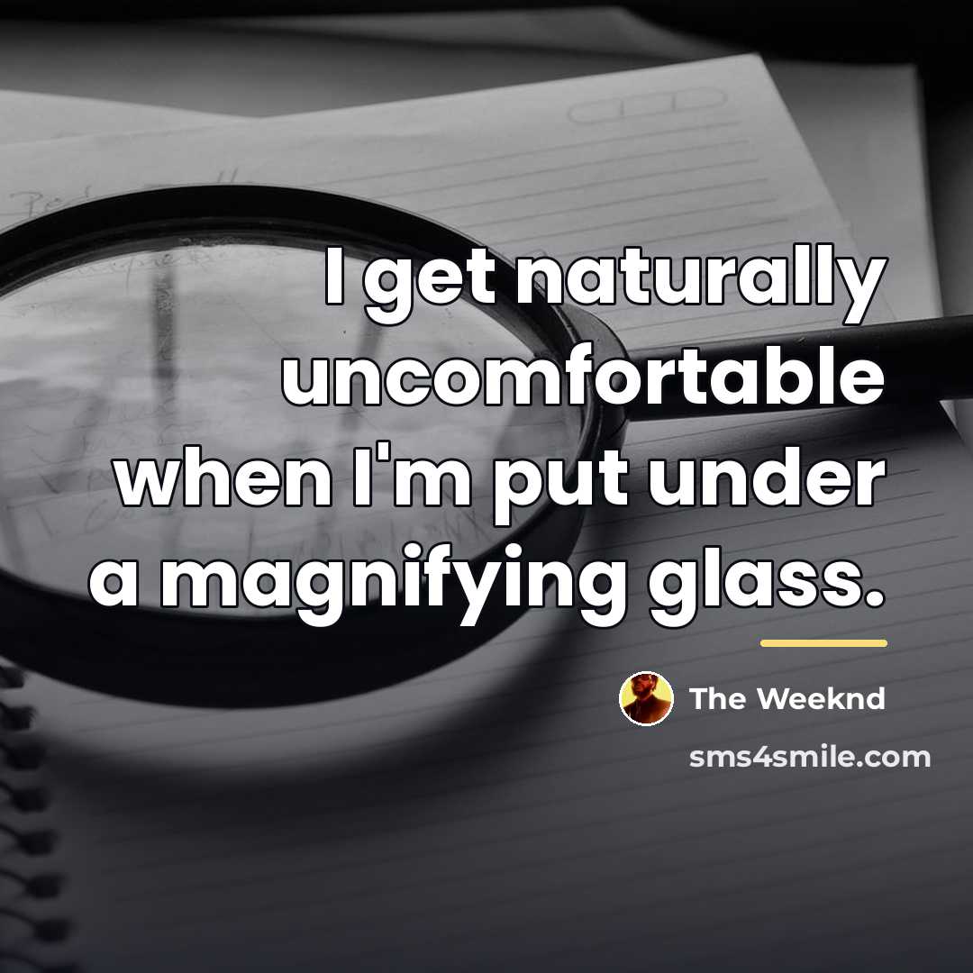 “I get naturally uncomfortable when I'm put under a magnifying…” quote by The Weeknd