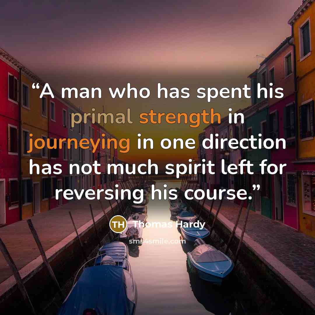 “A man who has spent his primal strength in journeying in one direction has not much spirit left for reversing his course.” quote by Thomas Hardy