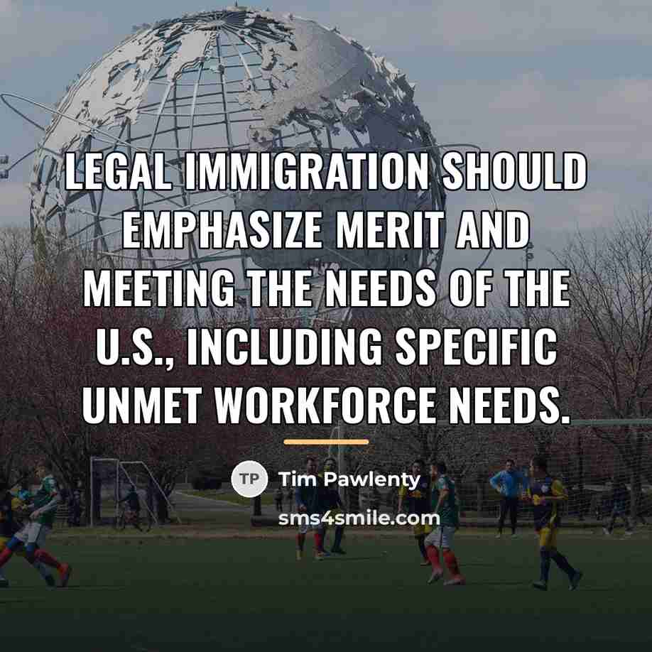 “Legal immigration should emphasize merit and meeting the needs of…” quote by Tim Pawlenty