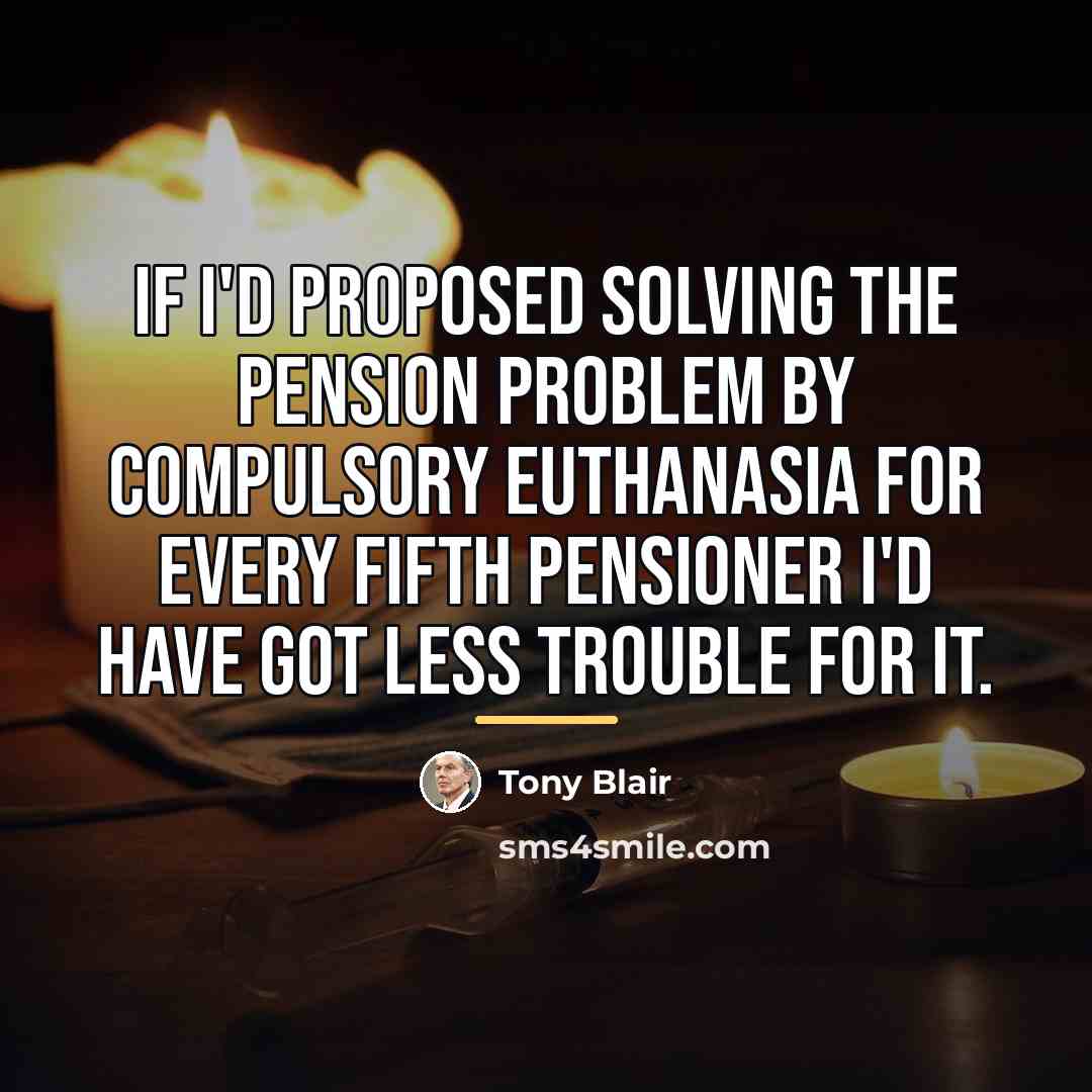 “If I'd proposed solving the pension problem by compulsory euthanasia…” quote by Tony Blair