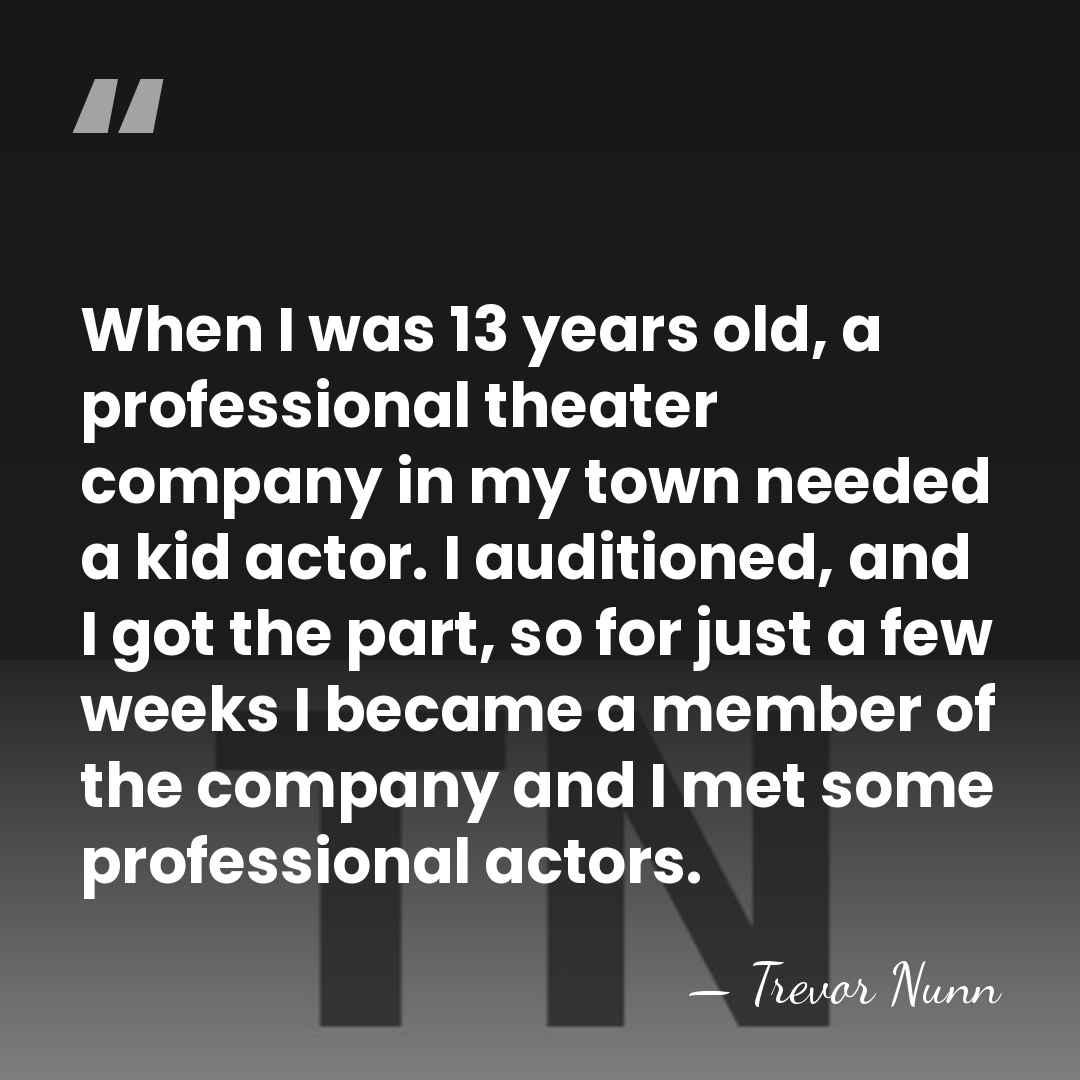 When I was 13 years old, a professional theater company in my&hellip; - Trevor Nunn