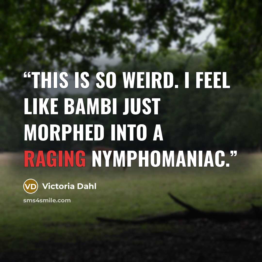 “This is so weird. I feel like bambi just morphed into a raging nymphomaniac.” quote by Victoria Dahl