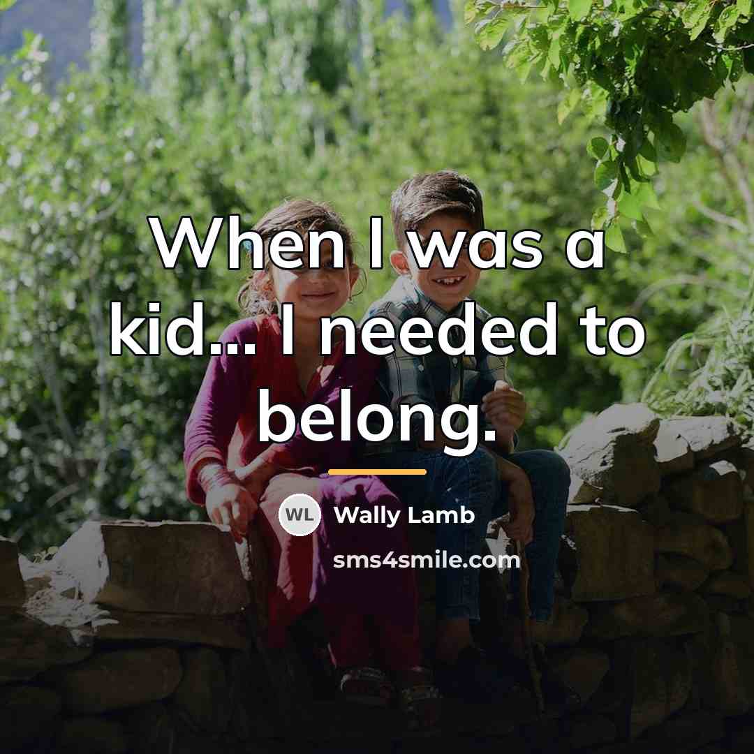 “When I was a kid... I needed to belong.…” quote by Wally Lamb