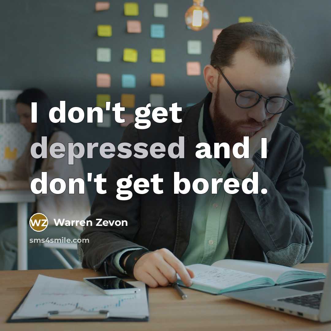 “I don't get depressed and I don't get bored.…” quote by Warren Zevon