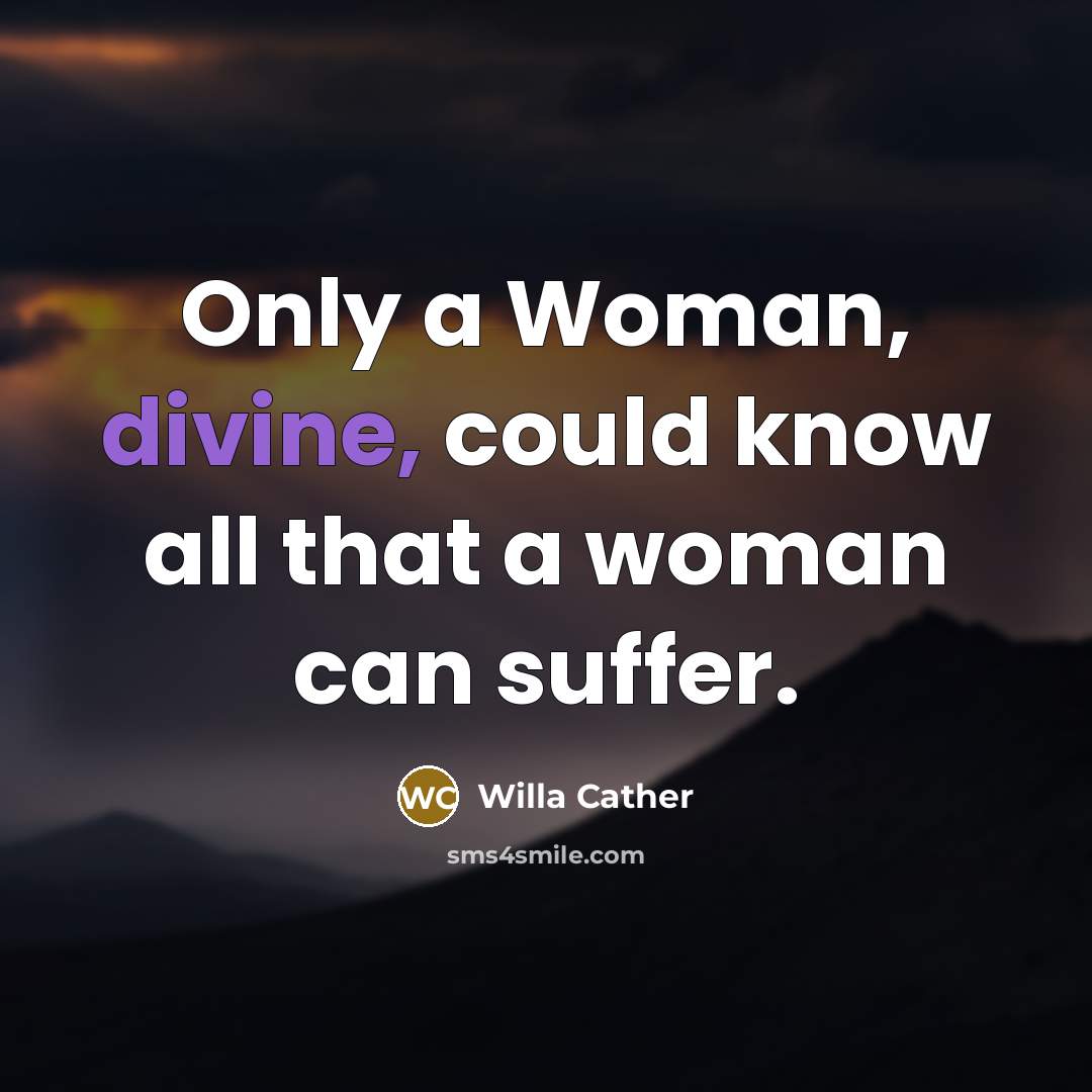 “Only a Woman, divine, could know all that a woman…” quote by Willa Cather