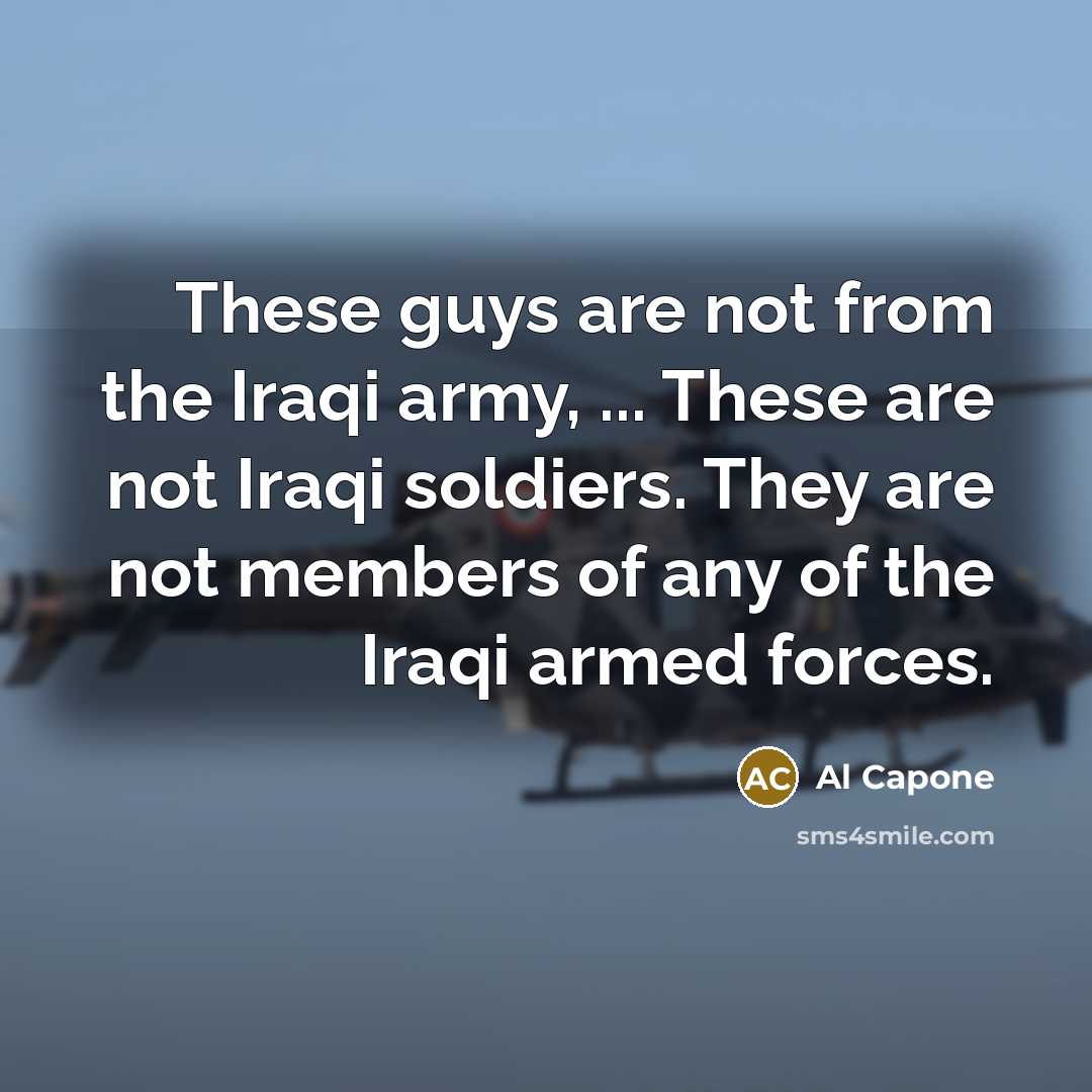 “These guys are not from the Iraqi army, ... These…” quote by Al Capone