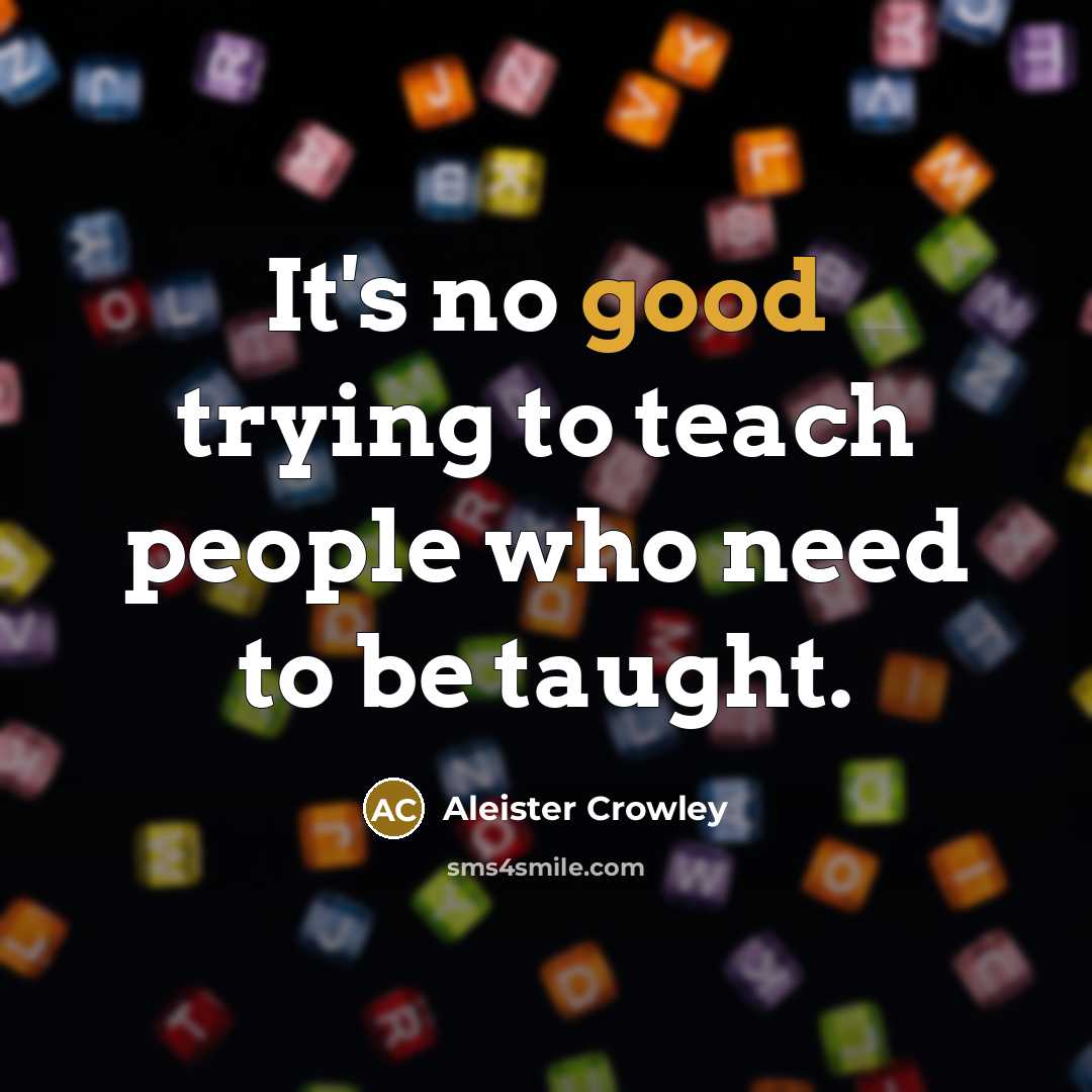 “It's no good trying to teach people who need to…” quote by Aleister Crowley