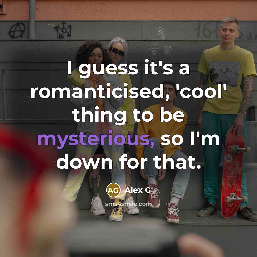 “I guess it's a romanticised, 'cool' thing to be mysterious,…” quote by Alex G
