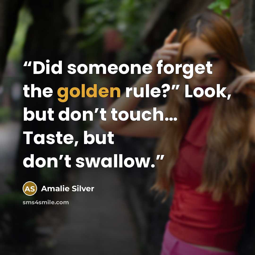 “Did someone forget the golden rule?” Look, but don’t touch… Taste, but don’t swallow.” quote by Amalie Silver