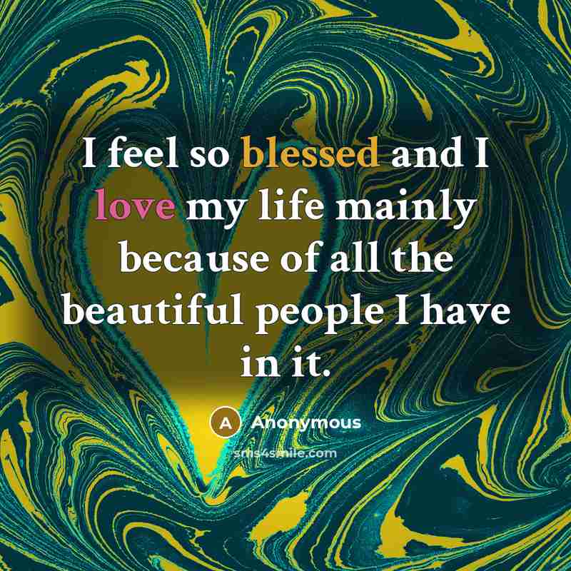 “I feel so blessed and I love my life mainly because of all the beautiful people I have in it.” quote by Anonymous