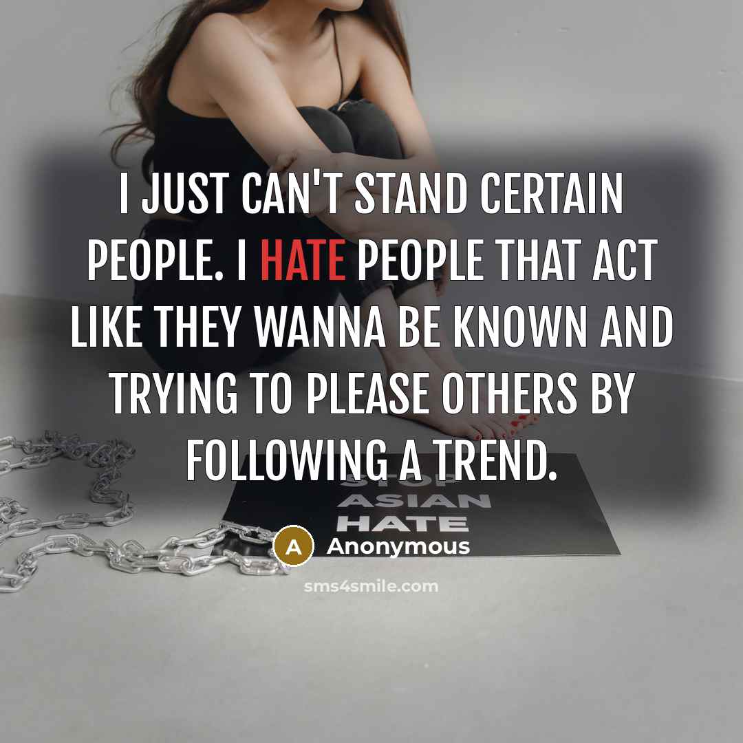 “I just can't stand certain people. I hate people that act like they wanna be known and trying to please others by following a trend.” quote by Anonymous