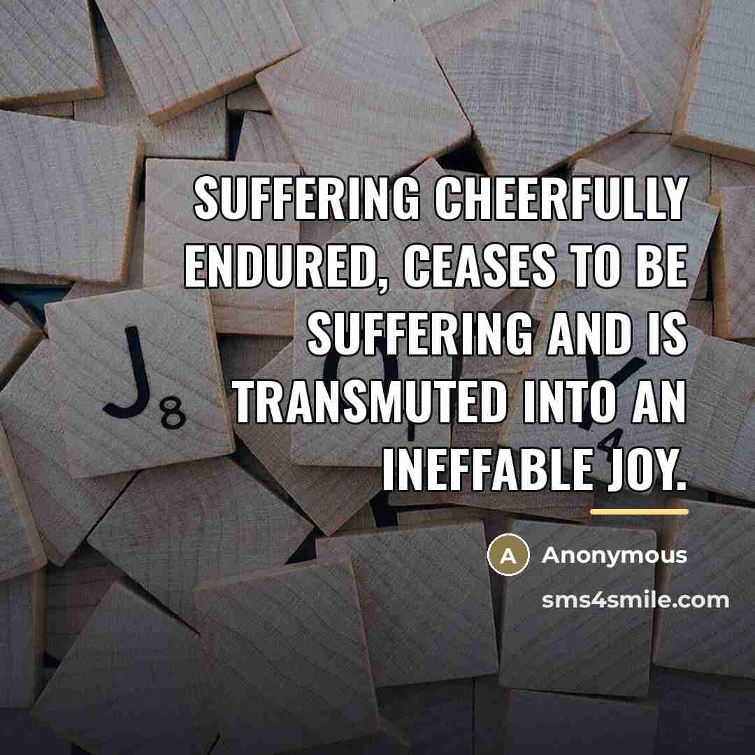 “Suffering cheerfully endured, ceases to be suffering and is transmuted…” quote by Anonymous