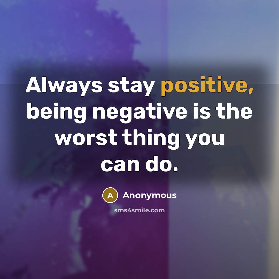 “Always stay positive, being negative is the worst thing you can do.” quote by Anonymous