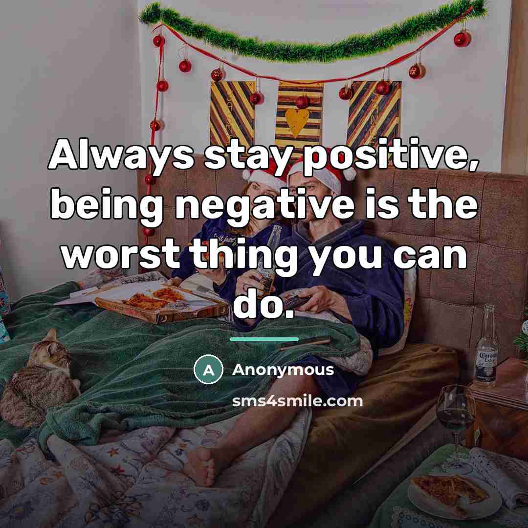 “Always stay positive, being negative is the worst thing you…” quote by Anonymous