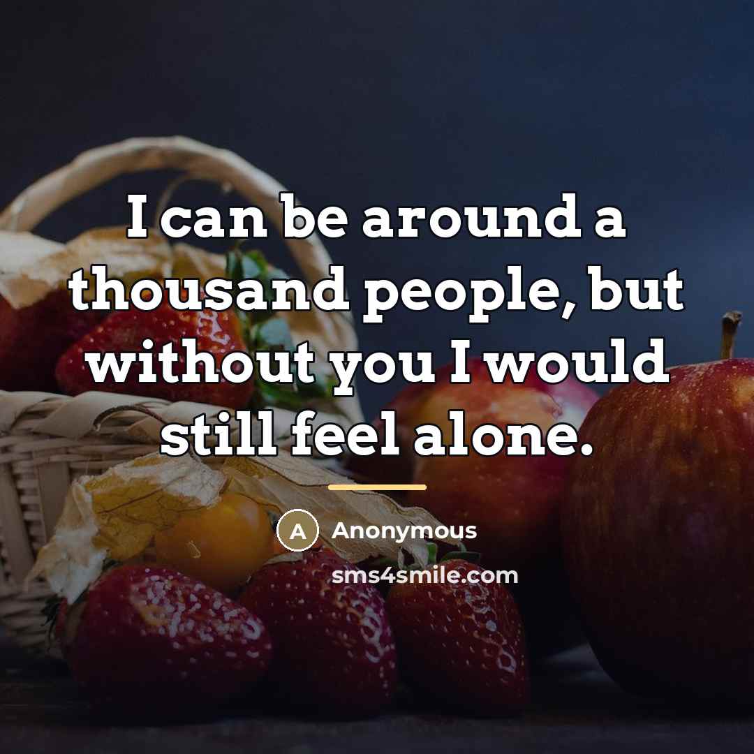 “I can be around a thousand people, but without you…” quote by Anonymous
